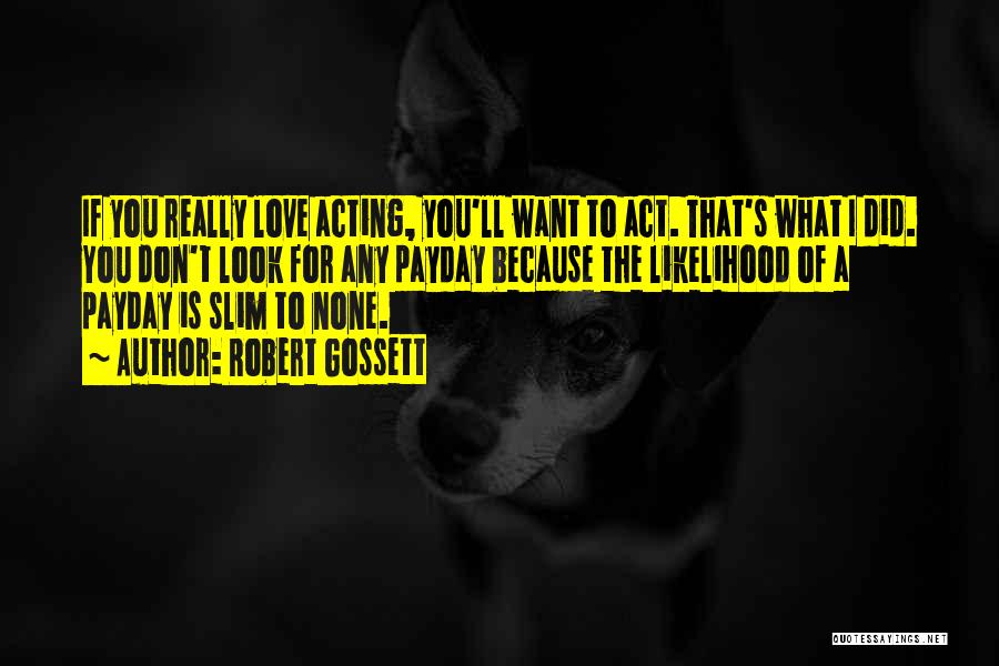 Robert Gossett Quotes: If You Really Love Acting, You'll Want To Act. That's What I Did. You Don't Look For Any Payday Because