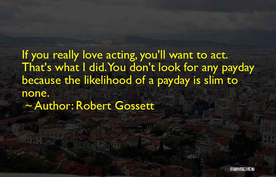 Robert Gossett Quotes: If You Really Love Acting, You'll Want To Act. That's What I Did. You Don't Look For Any Payday Because