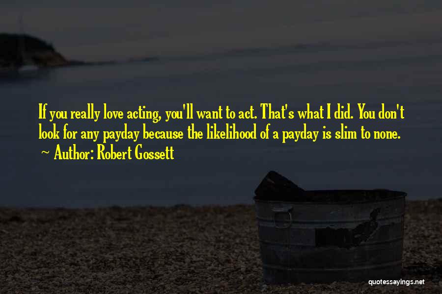 Robert Gossett Quotes: If You Really Love Acting, You'll Want To Act. That's What I Did. You Don't Look For Any Payday Because