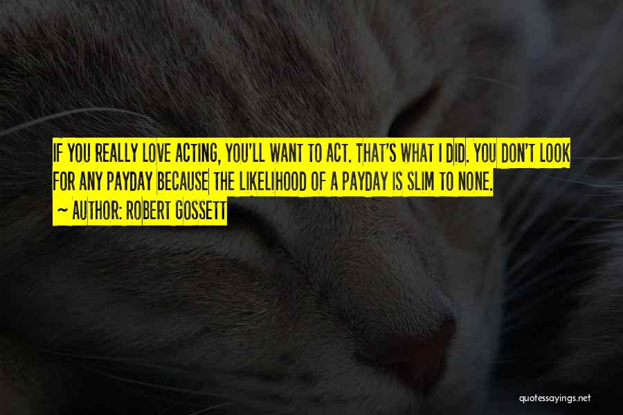 Robert Gossett Quotes: If You Really Love Acting, You'll Want To Act. That's What I Did. You Don't Look For Any Payday Because
