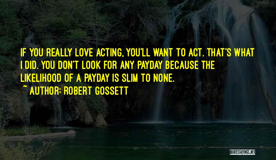 Robert Gossett Quotes: If You Really Love Acting, You'll Want To Act. That's What I Did. You Don't Look For Any Payday Because