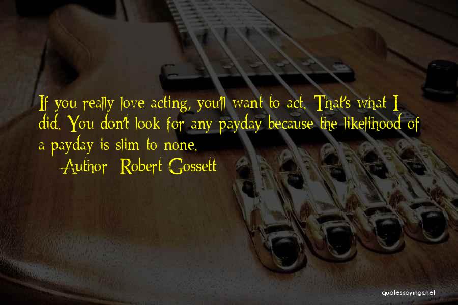 Robert Gossett Quotes: If You Really Love Acting, You'll Want To Act. That's What I Did. You Don't Look For Any Payday Because
