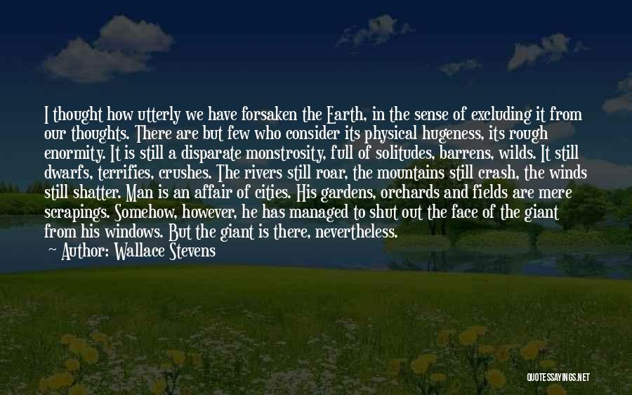 Wallace Stevens Quotes: I Thought How Utterly We Have Forsaken The Earth, In The Sense Of Excluding It From Our Thoughts. There Are