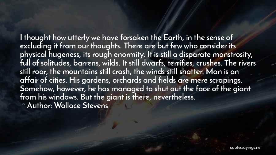 Wallace Stevens Quotes: I Thought How Utterly We Have Forsaken The Earth, In The Sense Of Excluding It From Our Thoughts. There Are