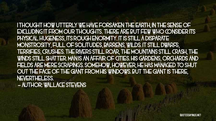 Wallace Stevens Quotes: I Thought How Utterly We Have Forsaken The Earth, In The Sense Of Excluding It From Our Thoughts. There Are