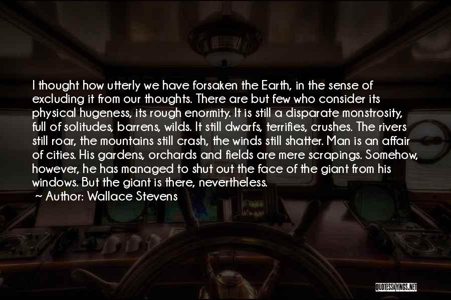 Wallace Stevens Quotes: I Thought How Utterly We Have Forsaken The Earth, In The Sense Of Excluding It From Our Thoughts. There Are