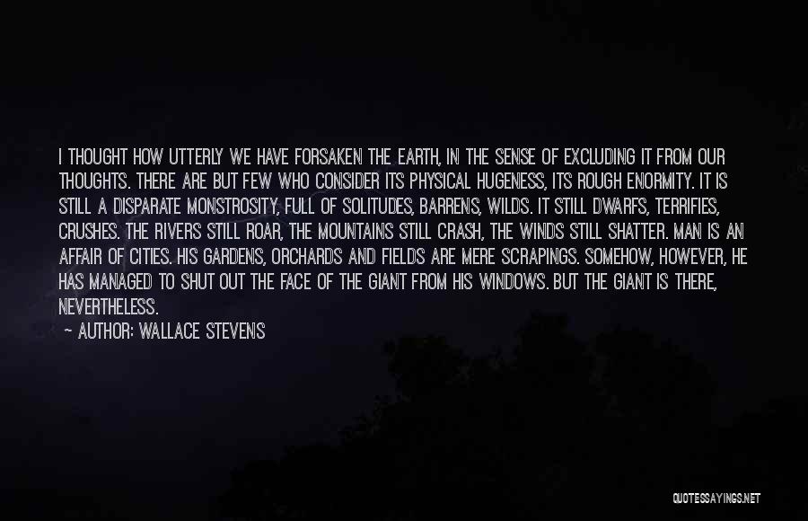 Wallace Stevens Quotes: I Thought How Utterly We Have Forsaken The Earth, In The Sense Of Excluding It From Our Thoughts. There Are