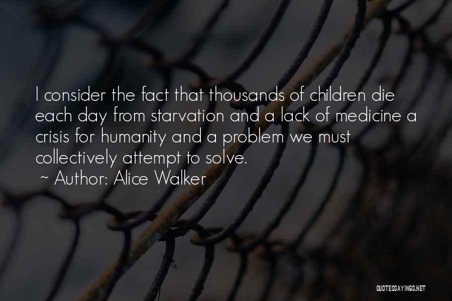 Alice Walker Quotes: I Consider The Fact That Thousands Of Children Die Each Day From Starvation And A Lack Of Medicine A Crisis