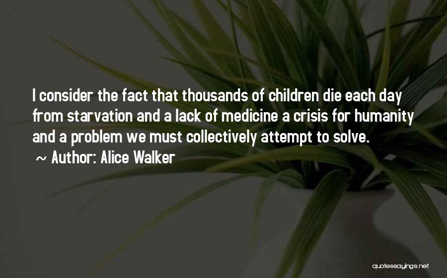 Alice Walker Quotes: I Consider The Fact That Thousands Of Children Die Each Day From Starvation And A Lack Of Medicine A Crisis