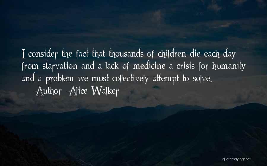 Alice Walker Quotes: I Consider The Fact That Thousands Of Children Die Each Day From Starvation And A Lack Of Medicine A Crisis