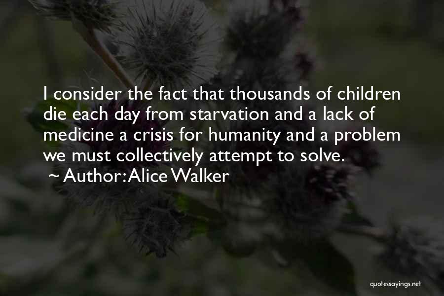 Alice Walker Quotes: I Consider The Fact That Thousands Of Children Die Each Day From Starvation And A Lack Of Medicine A Crisis