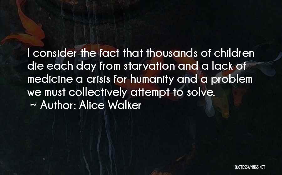 Alice Walker Quotes: I Consider The Fact That Thousands Of Children Die Each Day From Starvation And A Lack Of Medicine A Crisis