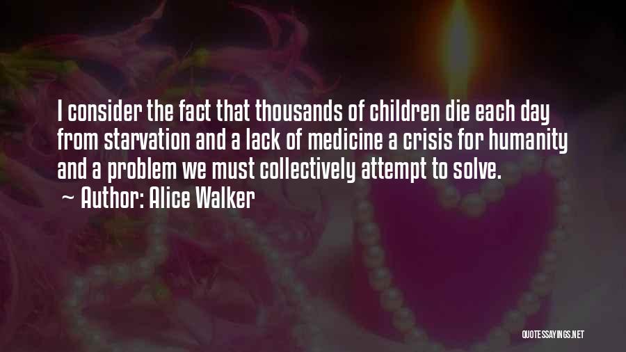 Alice Walker Quotes: I Consider The Fact That Thousands Of Children Die Each Day From Starvation And A Lack Of Medicine A Crisis