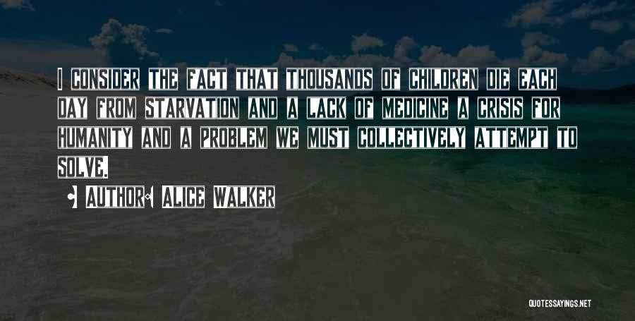 Alice Walker Quotes: I Consider The Fact That Thousands Of Children Die Each Day From Starvation And A Lack Of Medicine A Crisis