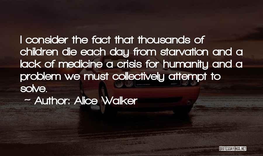 Alice Walker Quotes: I Consider The Fact That Thousands Of Children Die Each Day From Starvation And A Lack Of Medicine A Crisis