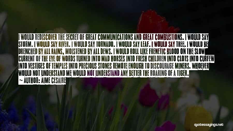 Aime Cesaire Quotes: I Would Rediscover The Secret Of Great Communications And Great Combustions. I Would Say Storm. I Would Say River. I