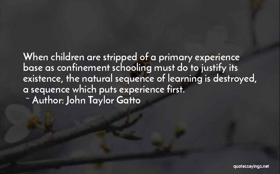 John Taylor Gatto Quotes: When Children Are Stripped Of A Primary Experience Base As Confinement Schooling Must Do To Justify Its Existence, The Natural