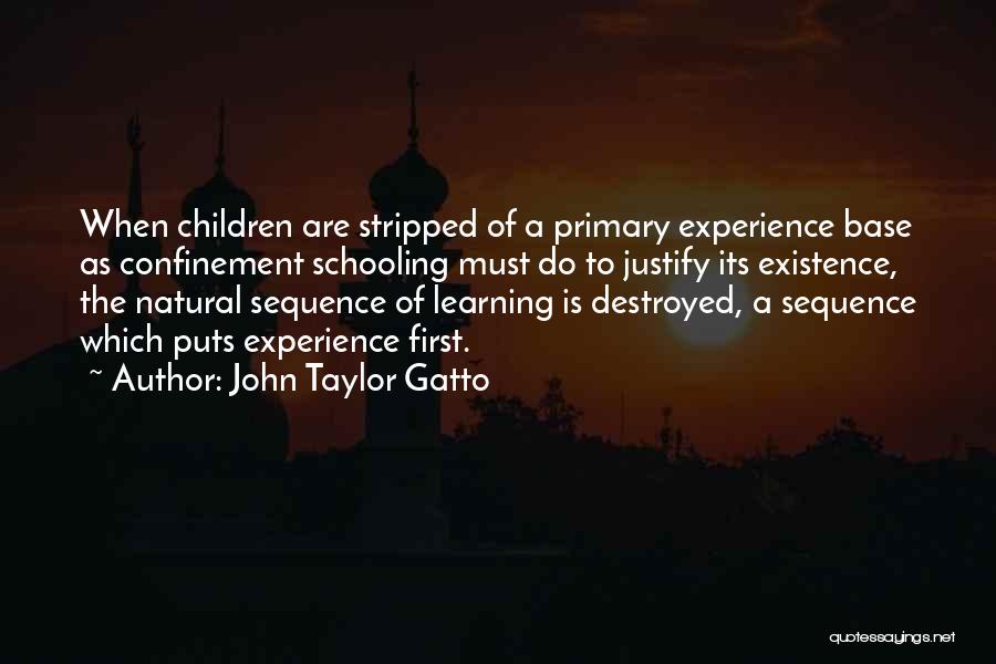 John Taylor Gatto Quotes: When Children Are Stripped Of A Primary Experience Base As Confinement Schooling Must Do To Justify Its Existence, The Natural