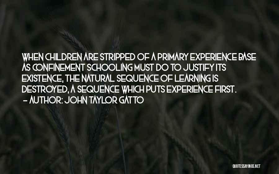 John Taylor Gatto Quotes: When Children Are Stripped Of A Primary Experience Base As Confinement Schooling Must Do To Justify Its Existence, The Natural