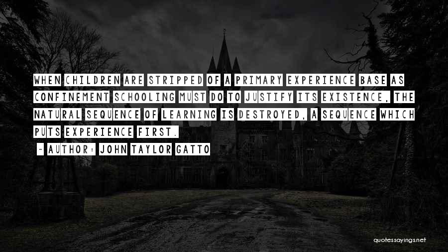 John Taylor Gatto Quotes: When Children Are Stripped Of A Primary Experience Base As Confinement Schooling Must Do To Justify Its Existence, The Natural