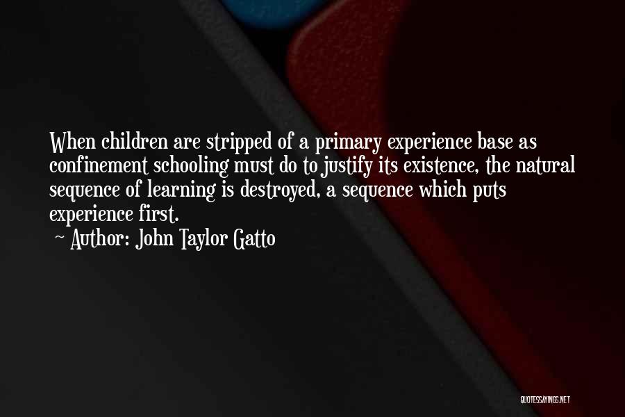 John Taylor Gatto Quotes: When Children Are Stripped Of A Primary Experience Base As Confinement Schooling Must Do To Justify Its Existence, The Natural