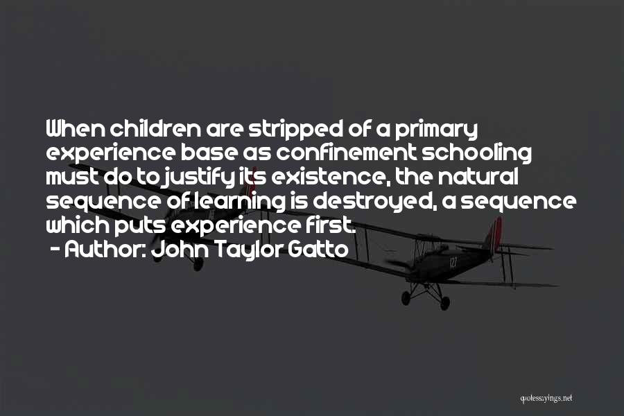 John Taylor Gatto Quotes: When Children Are Stripped Of A Primary Experience Base As Confinement Schooling Must Do To Justify Its Existence, The Natural