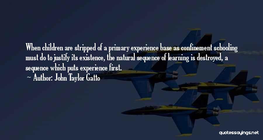 John Taylor Gatto Quotes: When Children Are Stripped Of A Primary Experience Base As Confinement Schooling Must Do To Justify Its Existence, The Natural