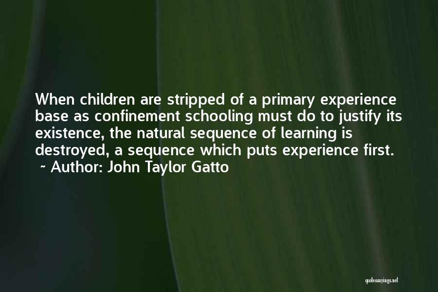 John Taylor Gatto Quotes: When Children Are Stripped Of A Primary Experience Base As Confinement Schooling Must Do To Justify Its Existence, The Natural