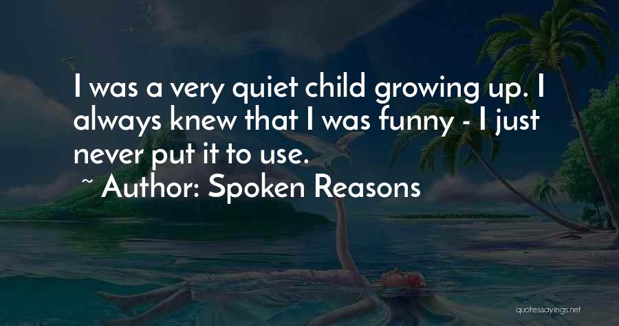 Spoken Reasons Quotes: I Was A Very Quiet Child Growing Up. I Always Knew That I Was Funny - I Just Never Put
