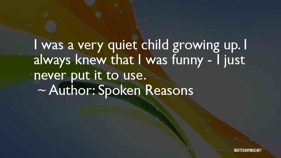 Spoken Reasons Quotes: I Was A Very Quiet Child Growing Up. I Always Knew That I Was Funny - I Just Never Put