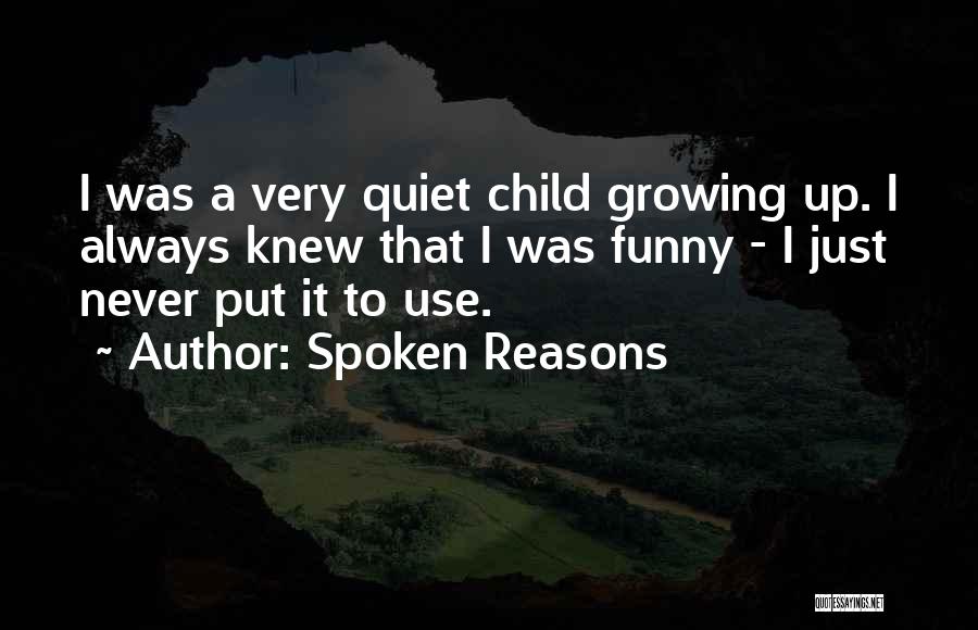 Spoken Reasons Quotes: I Was A Very Quiet Child Growing Up. I Always Knew That I Was Funny - I Just Never Put