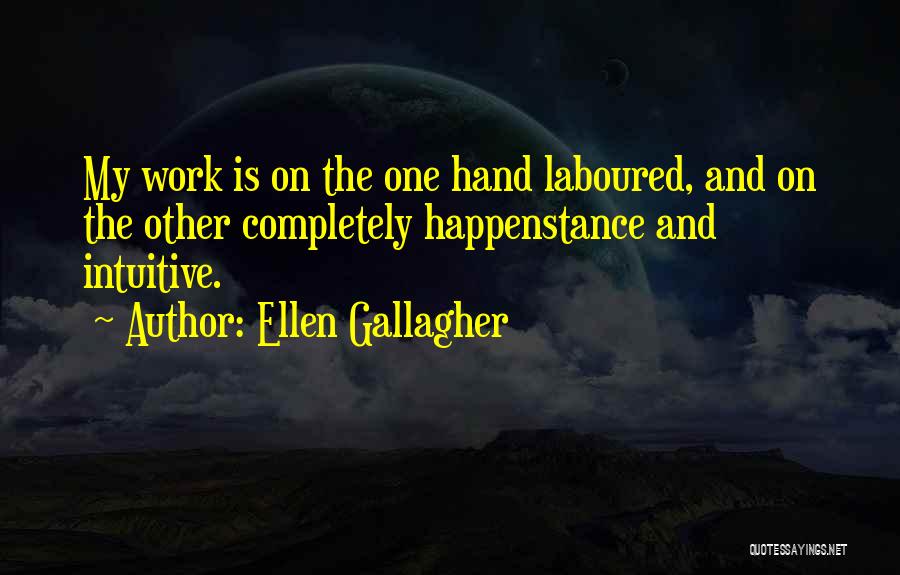 Ellen Gallagher Quotes: My Work Is On The One Hand Laboured, And On The Other Completely Happenstance And Intuitive.