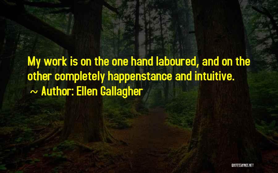 Ellen Gallagher Quotes: My Work Is On The One Hand Laboured, And On The Other Completely Happenstance And Intuitive.