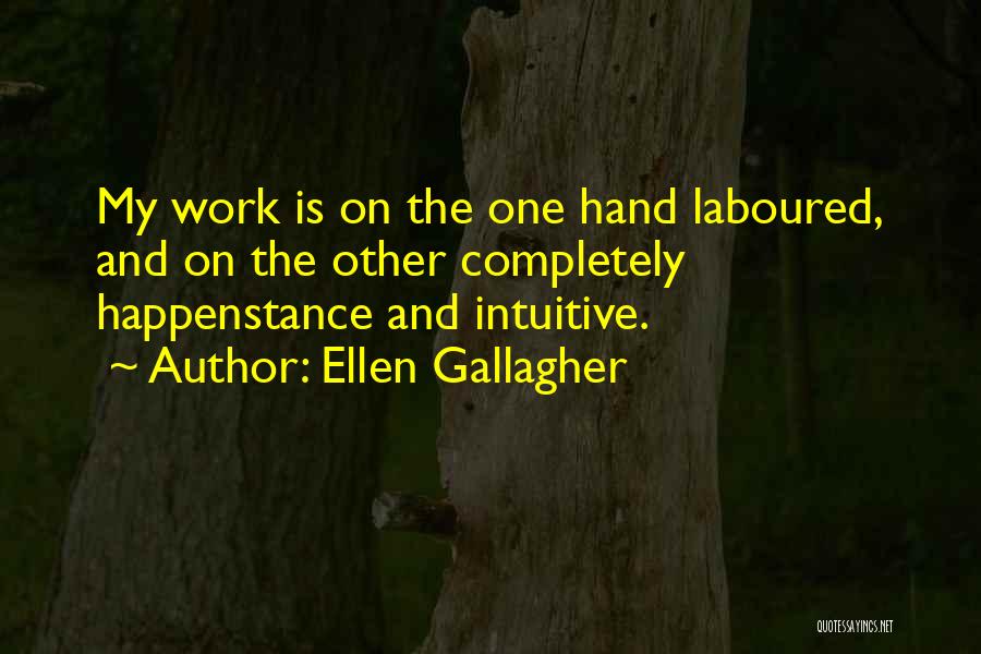 Ellen Gallagher Quotes: My Work Is On The One Hand Laboured, And On The Other Completely Happenstance And Intuitive.