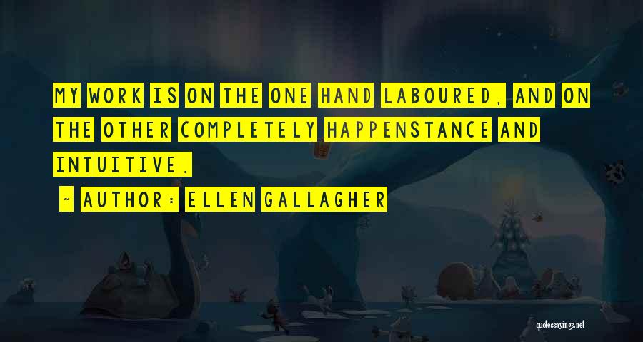 Ellen Gallagher Quotes: My Work Is On The One Hand Laboured, And On The Other Completely Happenstance And Intuitive.