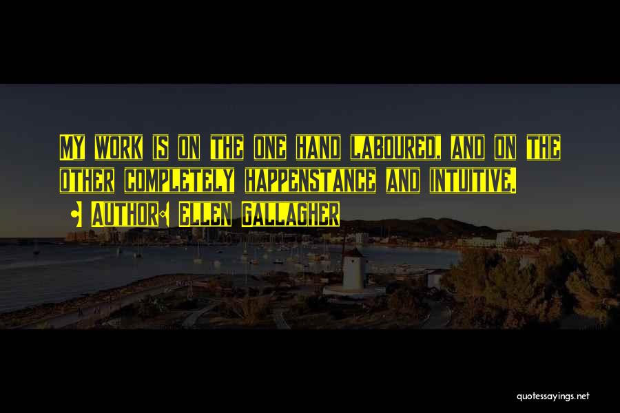Ellen Gallagher Quotes: My Work Is On The One Hand Laboured, And On The Other Completely Happenstance And Intuitive.