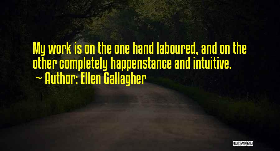 Ellen Gallagher Quotes: My Work Is On The One Hand Laboured, And On The Other Completely Happenstance And Intuitive.