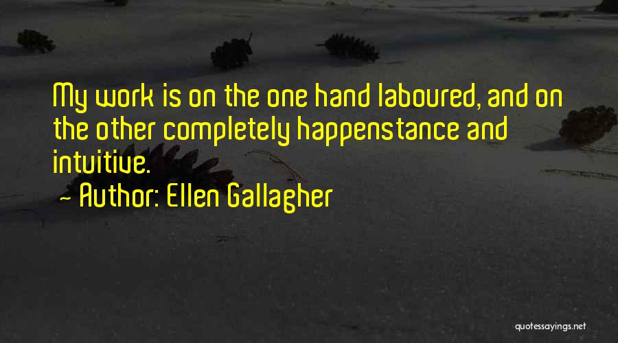 Ellen Gallagher Quotes: My Work Is On The One Hand Laboured, And On The Other Completely Happenstance And Intuitive.