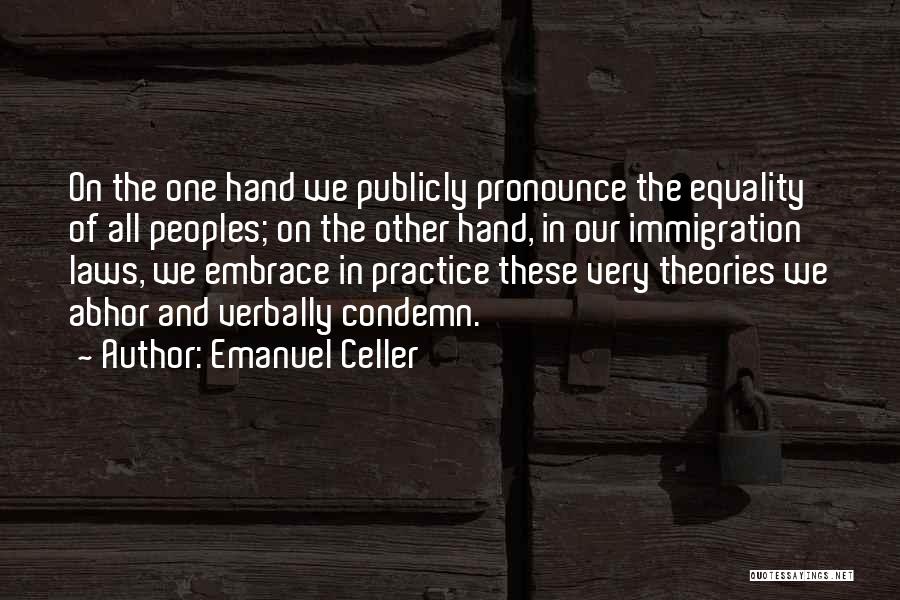 Emanuel Celler Quotes: On The One Hand We Publicly Pronounce The Equality Of All Peoples; On The Other Hand, In Our Immigration Laws,