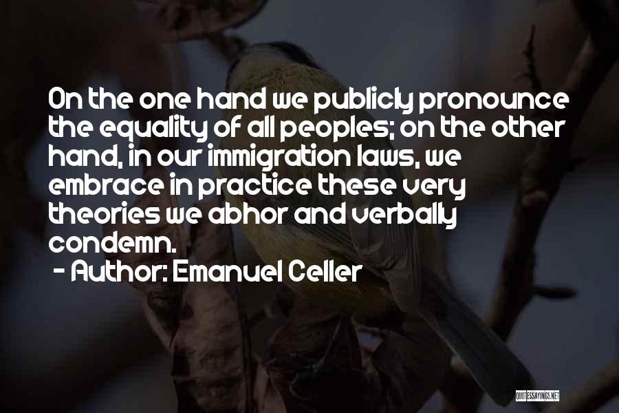 Emanuel Celler Quotes: On The One Hand We Publicly Pronounce The Equality Of All Peoples; On The Other Hand, In Our Immigration Laws,