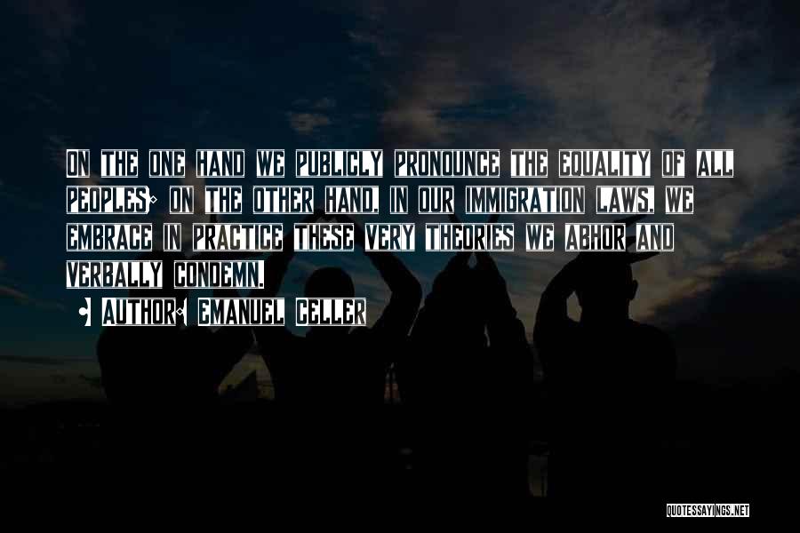 Emanuel Celler Quotes: On The One Hand We Publicly Pronounce The Equality Of All Peoples; On The Other Hand, In Our Immigration Laws,
