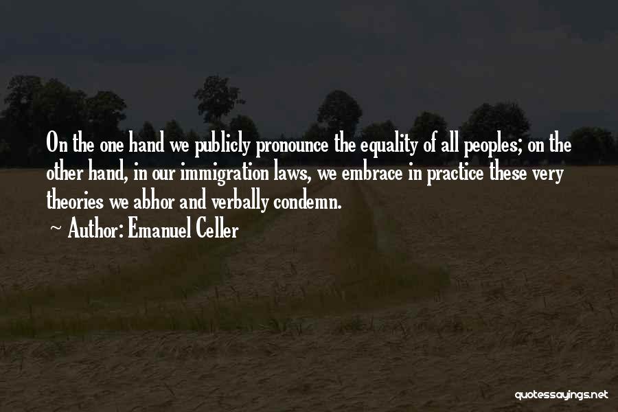 Emanuel Celler Quotes: On The One Hand We Publicly Pronounce The Equality Of All Peoples; On The Other Hand, In Our Immigration Laws,