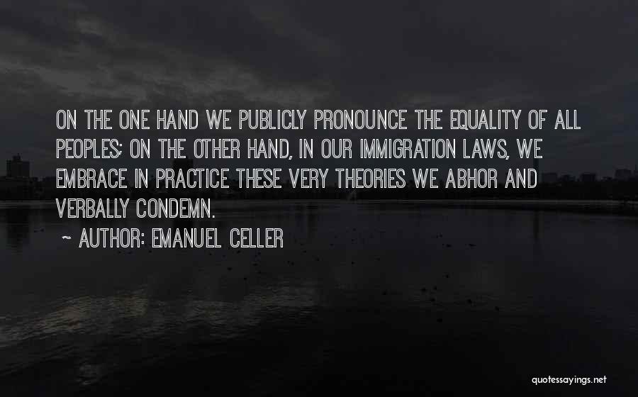 Emanuel Celler Quotes: On The One Hand We Publicly Pronounce The Equality Of All Peoples; On The Other Hand, In Our Immigration Laws,