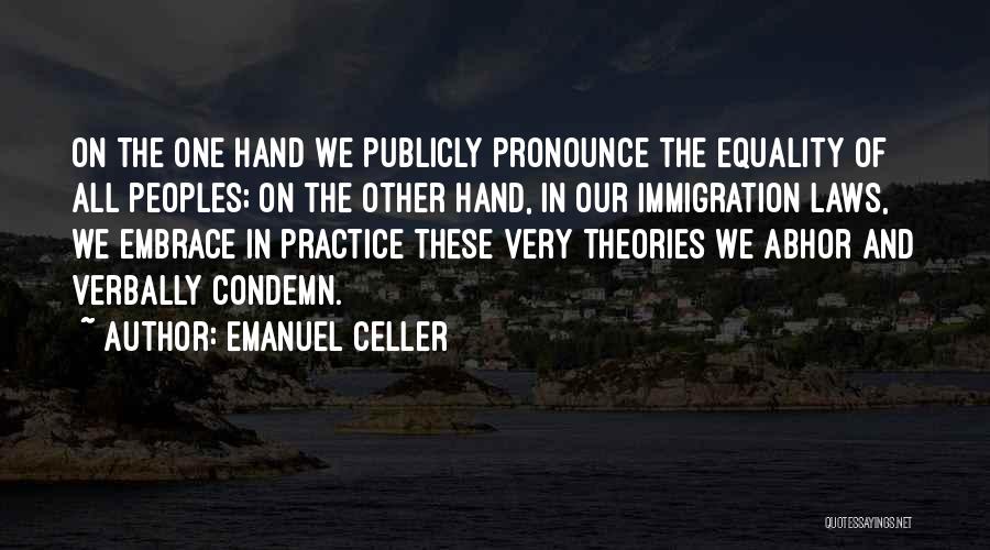 Emanuel Celler Quotes: On The One Hand We Publicly Pronounce The Equality Of All Peoples; On The Other Hand, In Our Immigration Laws,