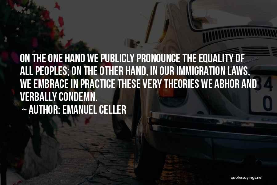 Emanuel Celler Quotes: On The One Hand We Publicly Pronounce The Equality Of All Peoples; On The Other Hand, In Our Immigration Laws,