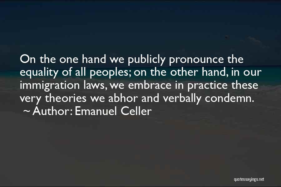 Emanuel Celler Quotes: On The One Hand We Publicly Pronounce The Equality Of All Peoples; On The Other Hand, In Our Immigration Laws,