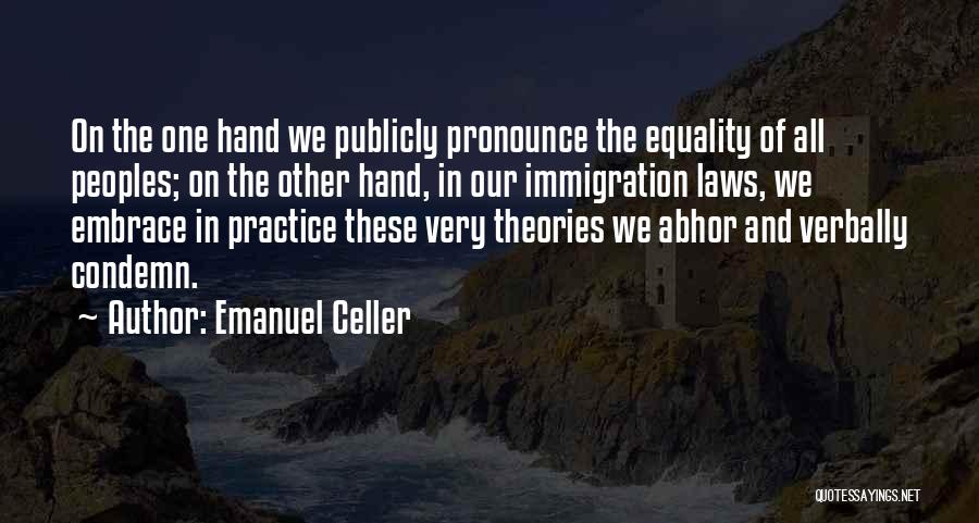 Emanuel Celler Quotes: On The One Hand We Publicly Pronounce The Equality Of All Peoples; On The Other Hand, In Our Immigration Laws,