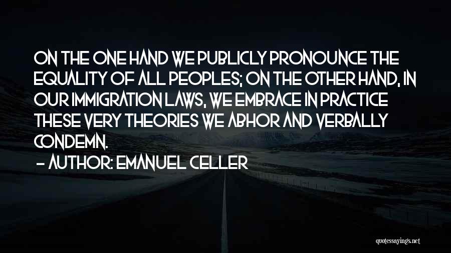 Emanuel Celler Quotes: On The One Hand We Publicly Pronounce The Equality Of All Peoples; On The Other Hand, In Our Immigration Laws,