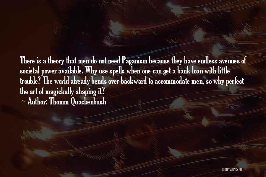 Thomm Quackenbush Quotes: There Is A Theory That Men Do Not Need Paganism Because They Have Endless Avenues Of Societal Power Available. Why