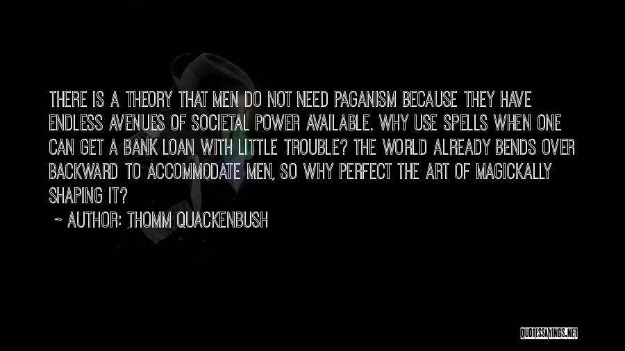 Thomm Quackenbush Quotes: There Is A Theory That Men Do Not Need Paganism Because They Have Endless Avenues Of Societal Power Available. Why